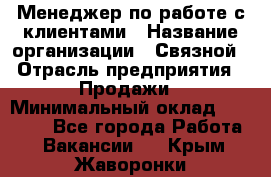 Менеджер по работе с клиентами › Название организации ­ Связной › Отрасль предприятия ­ Продажи › Минимальный оклад ­ 25 000 - Все города Работа » Вакансии   . Крым,Жаворонки